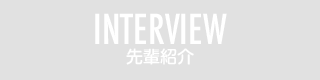 INTERVIEW 先輩紹介